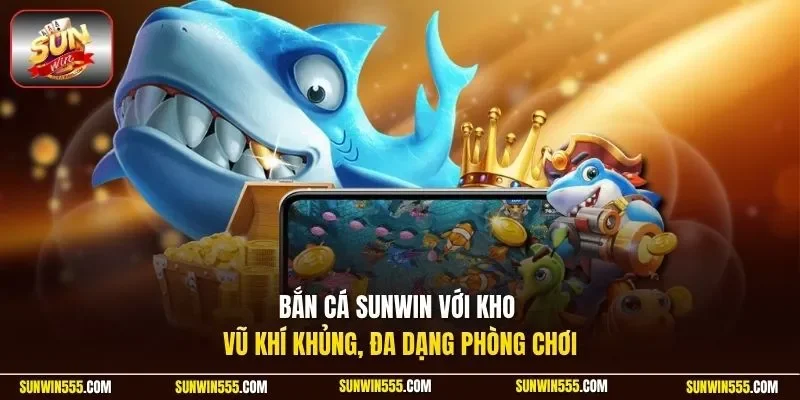 Bắn cá Sunwin với kho vũ khí khủng, đa dạng phòng chơi