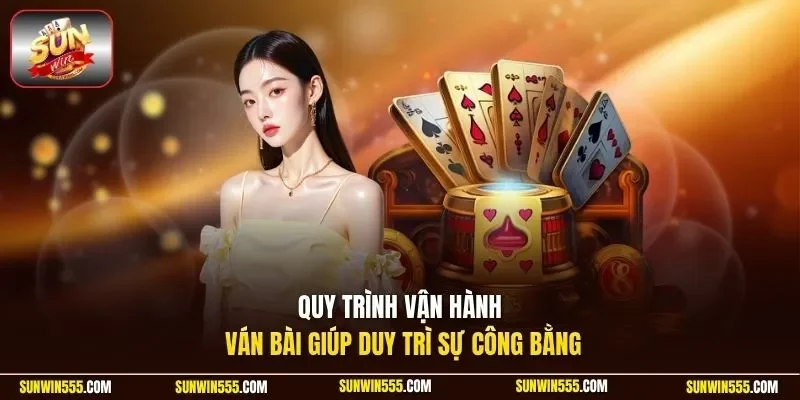 Quy trình vận hành ván bài giúp duy trì sự công bằng
